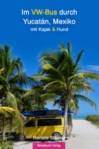 Im VW-Bus durch Yucatán, Mexiko mit Kajak & Hund, Renate Steiner, erschienen im Reisebuch Verlag